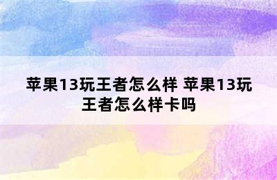 苹果13玩王者怎么样 苹果13玩王者怎么样卡吗